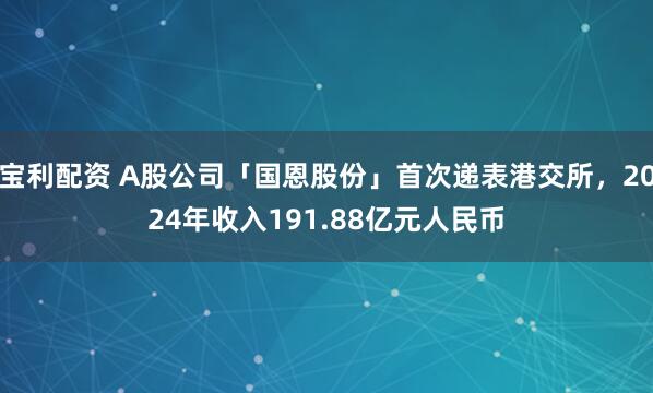 宝利配资 A股公司「国恩股份」首次递表港交所，2024年收入191.88亿元人民币