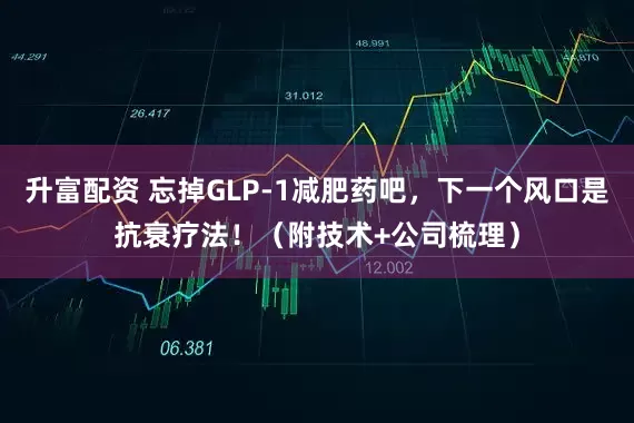 升富配资 忘掉GLP-1减肥药吧，下一个风口是抗衰疗法！（附技术+公司梳理）