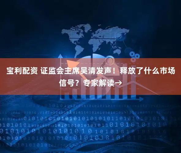 宝利配资 证监会主席吴清发声！释放了什么市场信号？专家解读→