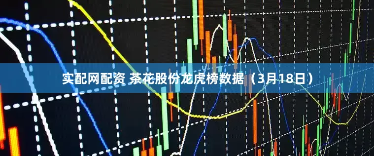 实配网配资 茶花股份龙虎榜数据(3月18日)